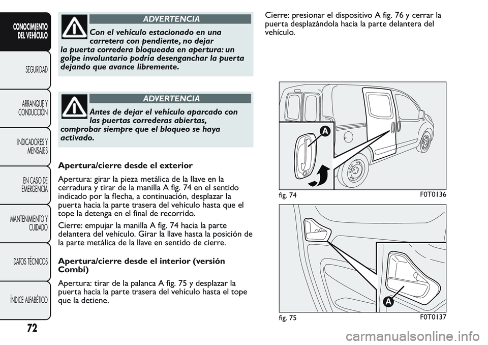FIAT FIORINO 2017  Manual de Empleo y Cuidado (in Spanish) ADVERTENCIA
Con el vehículo estacionado en una
carretera con pendiente, no dejar
la puerta corredera bloqueada en apertura: un
golpe involuntario podría desenganchar la puer ta
dejando que avance li