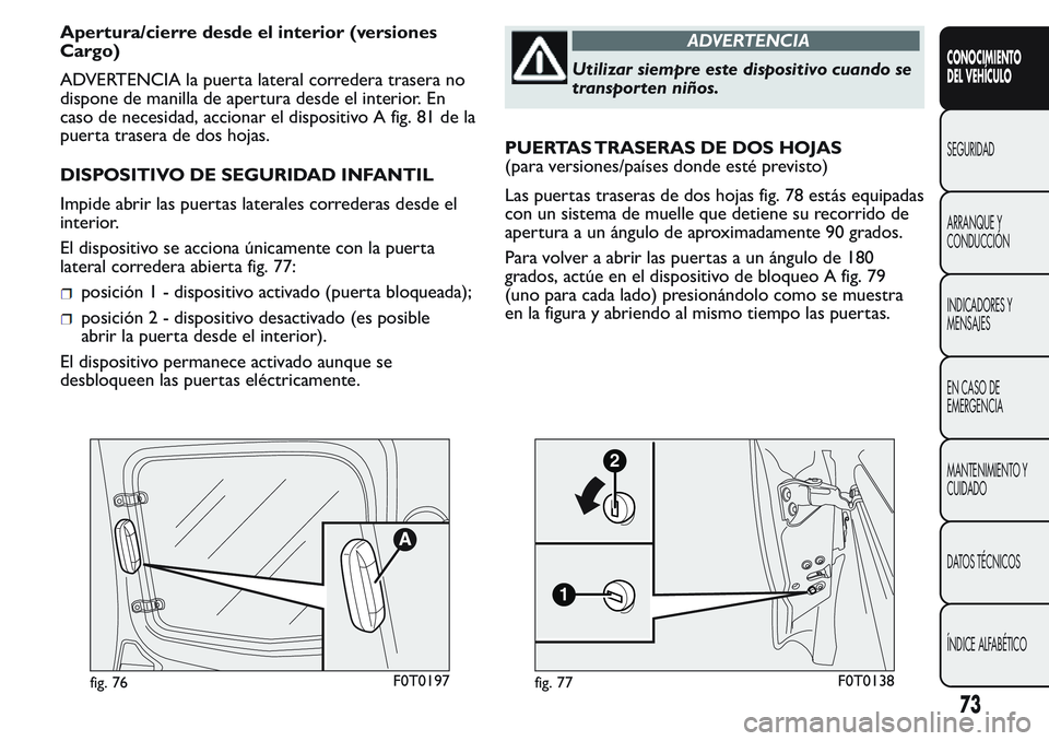 FIAT FIORINO 2017  Manual de Empleo y Cuidado (in Spanish) Apertura/cierre desde el interior (versiones
Cargo)
ADVERTENCIA la puerta lateral corredera trasera no
dispone de manilla de apertura desde el interior. En
caso de necesidad, accionar el dispositivo A