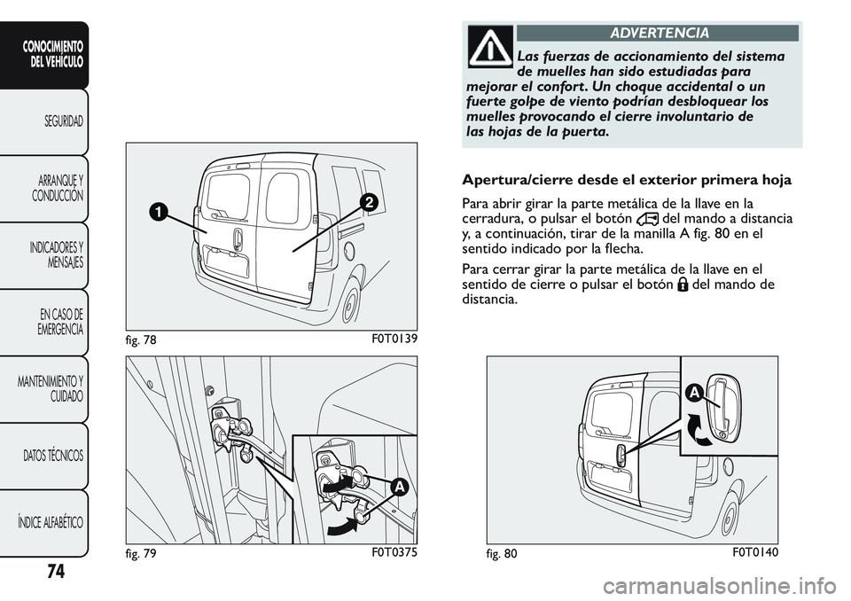 FIAT FIORINO 2017  Manual de Empleo y Cuidado (in Spanish) ADVERTENCIA
Las fuerzas de accionamiento del sistema
de muelles han sido estudiadas para
mejorar el confort . Un choque accidental o un
fuer te golpe de viento podrían desbloquear los
muelles provoca
