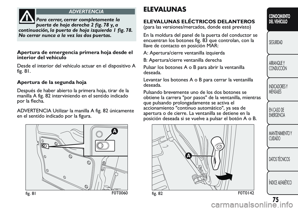 FIAT FIORINO 2017  Manual de Empleo y Cuidado (in Spanish) ADVERTENCIA
Para cerrar, cerrar completamente la
puerta de hoja derecha 2 fig. 78 y, a
continuación, la puerta de hoja izquierda 1 fig. 78.
No cerrar nunca a la vez las dos puertas.
Apertura de emerg