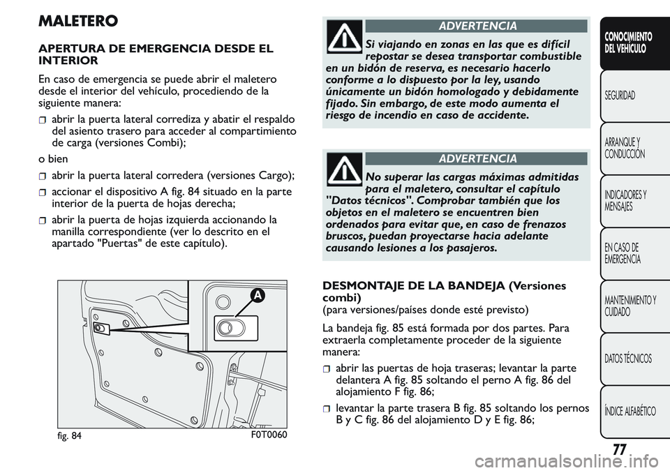 FIAT FIORINO 2017  Manual de Empleo y Cuidado (in Spanish) MALETERO
APERTURA DE EMERGENCIA DESDE EL
INTERIOR
En caso de emergencia se puede abrir el maletero
desde el interior del vehículo, procediendo de la
siguiente manera:
abrir la puerta lateral corrediz