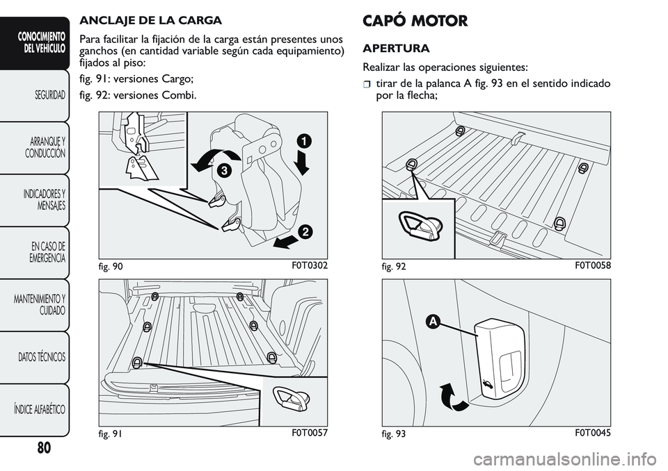 FIAT FIORINO 2017  Manual de Empleo y Cuidado (in Spanish) ANCLAJE DE LA CARGA
Para facilitar la fijación de la carga están presentes unos
ganchos (en cantidad variable según cada equipamiento)
fijados al piso:
fig. 91: versiones Cargo;
fig. 92: versiones 