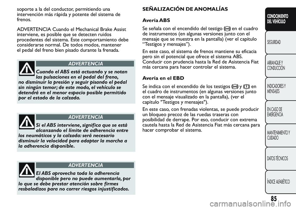 FIAT FIORINO 2017  Manual de Empleo y Cuidado (in Spanish) soporte a la del conductor, permitiendo una
intervención más rápida y potente del sistema de
frenos.
ADVERTENCIA Cuando el Mechanical Brake Assist
interviene, es posible que se detecten ruidos
proc
