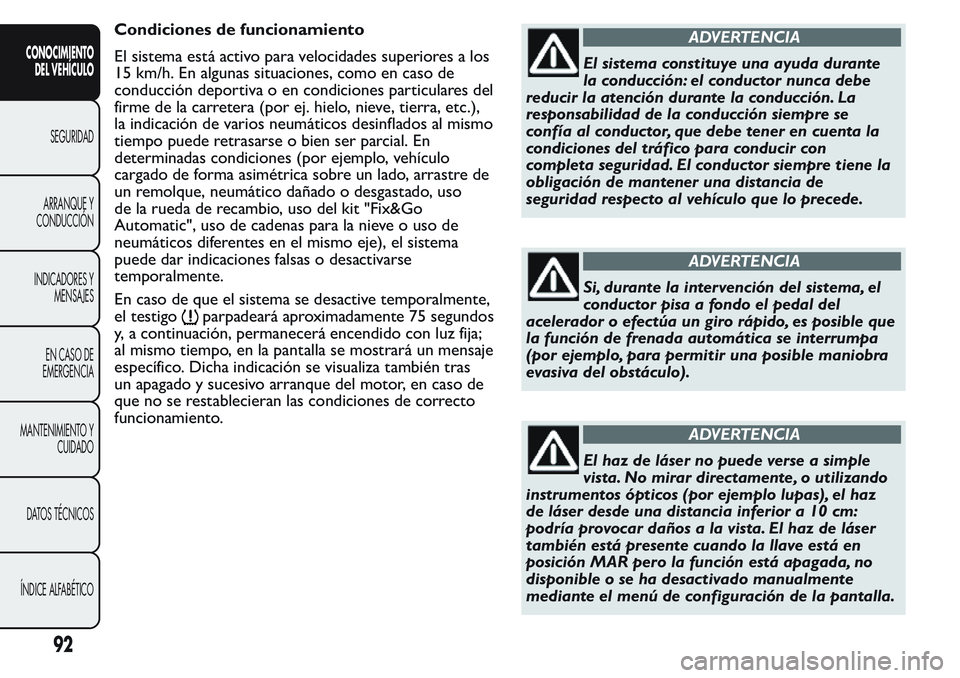 FIAT FIORINO 2017  Manual de Empleo y Cuidado (in Spanish) Condiciones de funcionamiento
El sistema está activo para velocidades superiores a los
15 km/h. En algunas situaciones, como en caso de
conducción deportiva o en condiciones particulares del
firme d