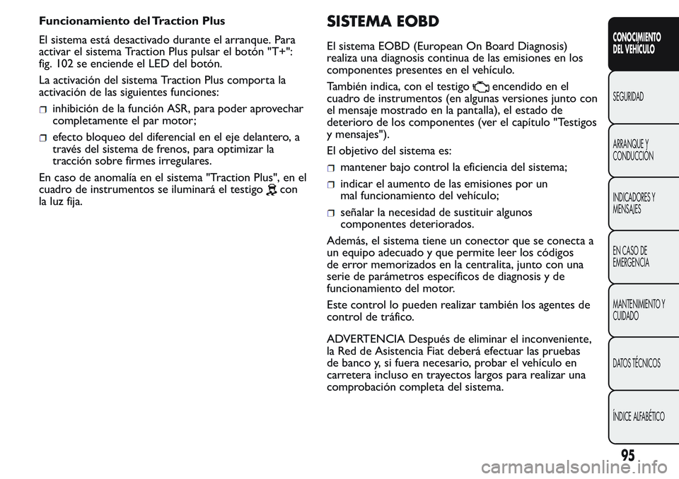 FIAT FIORINO 2017  Manual de Empleo y Cuidado (in Spanish) Funcionamiento del Traction Plus
El sistema está desactivado durante el arranque. Para
activar el sistema Traction Plus pulsar el botón "T+":
fig. 102 se enciende el LED del botón.
La activ