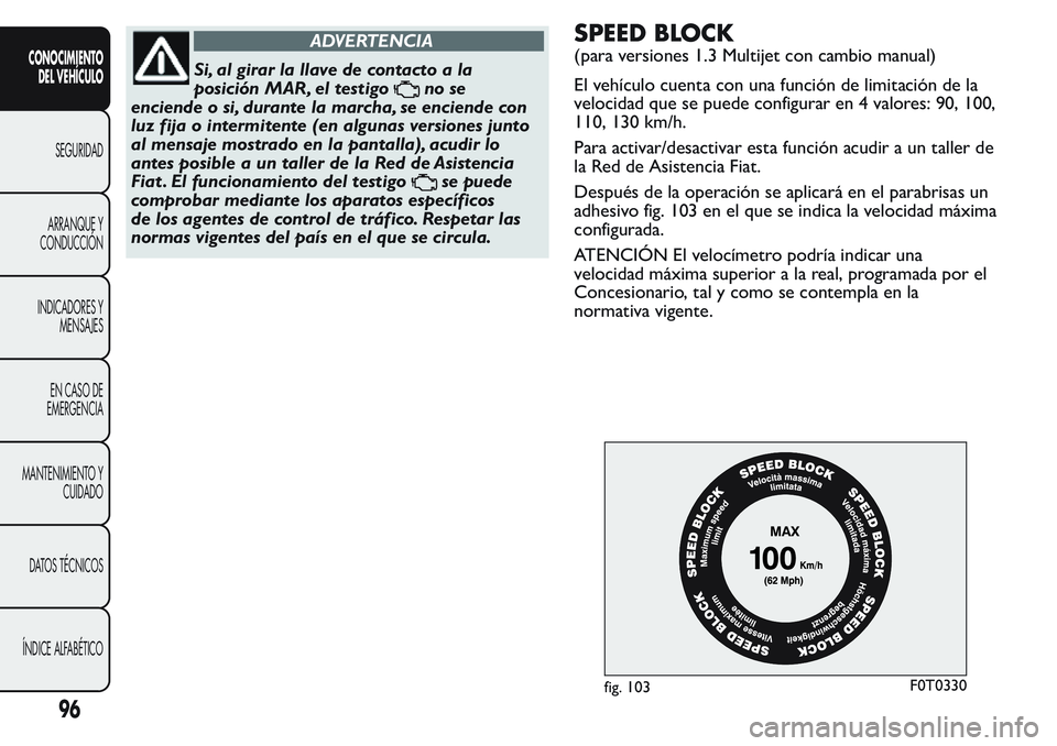 FIAT FIORINO 2017  Manual de Empleo y Cuidado (in Spanish) ADVERTENCIA
Si, al girar la llave de contacto a la
posición MAR, el testigo
no se
enciende o si, durante la marcha, se enciende con
luz fija o intermitente (en algunas versiones junto
al mensaje most