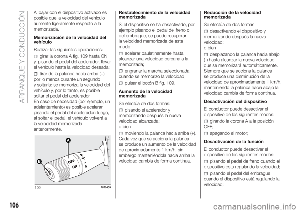 FIAT FIORINO 2018 Manual de Empleo y Cuidado (in Spanish) Al bajar con el dispositivo activado es
posible que la velocidad del vehículo
aumente ligeramente respecto a la
memorizada.
Memorización de la velocidad del
vehículo
Realizar las siguientes operaci FIAT FIORINO 2018 Manual de Empleo y Cuidado (in Spanish) Al bajar con el dispositivo activado es
posible que la velocidad del vehículo
aumente ligeramente respecto a la
memorizada.
Memorización de la velocidad del
vehículo
Realizar las siguientes operaci