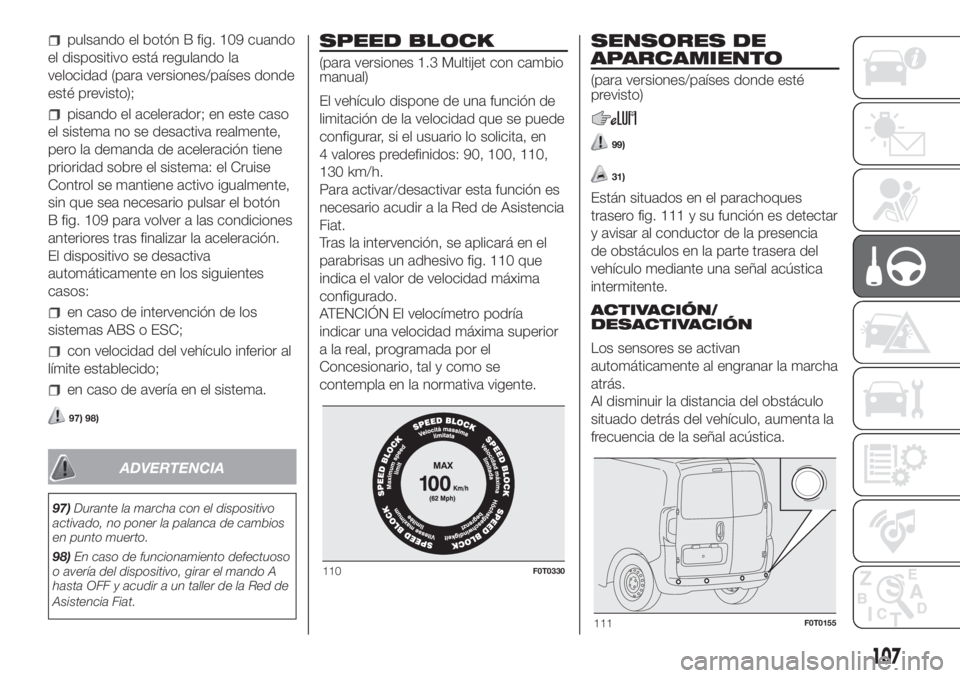 FIAT FIORINO 2018 Manual de Empleo y Cuidado (in Spanish) pulsando el botón B fig. 109 cuando
el dispositivo está regulando la
velocidad (para versiones/países donde
esté previsto);
pisando el acelerador; en este caso
el sistema no se desactiva realmente FIAT FIORINO 2018 Manual de Empleo y Cuidado (in Spanish) pulsando el botón B fig. 109 cuando
el dispositivo está regulando la
velocidad (para versiones/países donde
esté previsto);
pisando el acelerador; en este caso
el sistema no se desactiva realmente