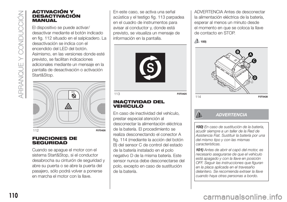 FIAT FIORINO 2018 Manual de Empleo y Cuidado (in Spanish) ACTIVACIÓN Y
DESACTIVACIÓN
MANUAL
El dispositivo se puede activar/
desactivar mediante el botón indicado
en fig. 112 situado en el salpicadero. La
desactivación se indica con el
encendido del LED FIAT FIORINO 2018 Manual de Empleo y Cuidado (in Spanish) ACTIVACIÓN Y
DESACTIVACIÓN
MANUAL
El dispositivo se puede activar/
desactivar mediante el botón indicado
en fig. 112 situado en el salpicadero. La
desactivación se indica con el
encendido del LED