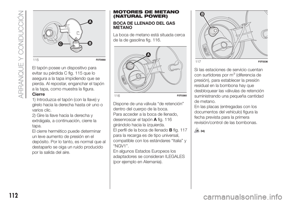 FIAT FIORINO 2018 Manual de Empleo y Cuidado (in Spanish) El tapón posee un dispositivo para
evitar su pérdida C fig. 115 que lo
asegura a la tapa impidiendo que se
pierda. Al repostar, enganchar el tapón
a la tapa, como muestra la figura.
Cierre
1) Intro FIAT FIORINO 2018 Manual de Empleo y Cuidado (in Spanish) El tapón posee un dispositivo para
evitar su pérdida C fig. 115 que lo
asegura a la tapa impidiendo que se
pierda. Al repostar, enganchar el tapón
a la tapa, como muestra la figura.
Cierre
1) Intro