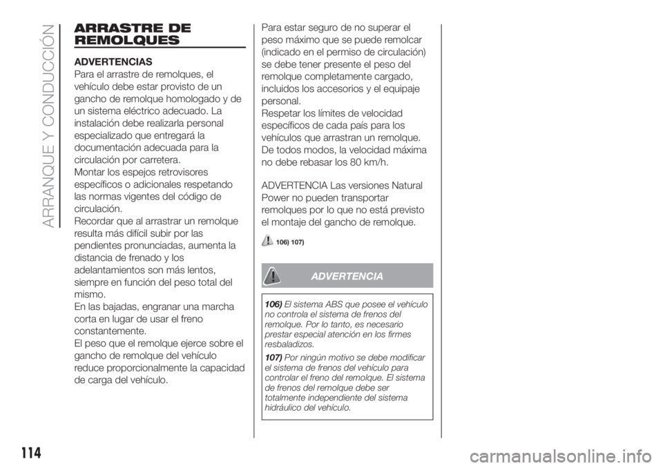 FIAT FIORINO 2018 Manual de Empleo y Cuidado (in Spanish) ARRASTRE DE
REMOLQUES
ADVERTENCIAS
Para el arrastre de remolques, el
vehículo debe estar provisto de un
gancho de remolque homologado y de
un sistema eléctrico adecuado. La
instalación debe realiza FIAT FIORINO 2018 Manual de Empleo y Cuidado (in Spanish) ARRASTRE DE
REMOLQUES
ADVERTENCIAS
Para el arrastre de remolques, el
vehículo debe estar provisto de un
gancho de remolque homologado y de
un sistema eléctrico adecuado. La
instalación debe realiza