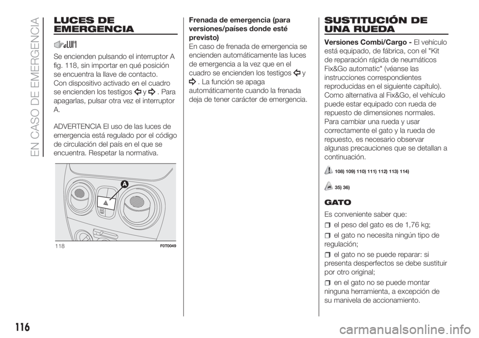 FIAT FIORINO 2018 Manual de Empleo y Cuidado (in Spanish) LUCES DE
EMERGENCIA
Se encienden pulsando el interruptor A
fig. 118, sin importar en qué posición
se encuentra la llave de contacto.
Con dispositivo activado en el cuadro
se encienden los testigos
y FIAT FIORINO 2018 Manual de Empleo y Cuidado (in Spanish) LUCES DE
EMERGENCIA
Se encienden pulsando el interruptor A
fig. 118, sin importar en qué posición
se encuentra la llave de contacto.
Con dispositivo activado en el cuadro
se encienden los testigos
y