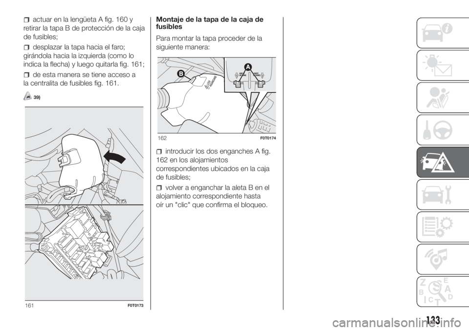 FIAT FIORINO 2018  Manual de Empleo y Cuidado (in Spanish) actuar en la lengüeta A fig. 160 y
retirar la tapa B de protección de la caja
de fusibles;
desplazar la tapa hacia el faro;
girándola hacia la izquierda (como lo
indica la flecha) y luego quitarla 