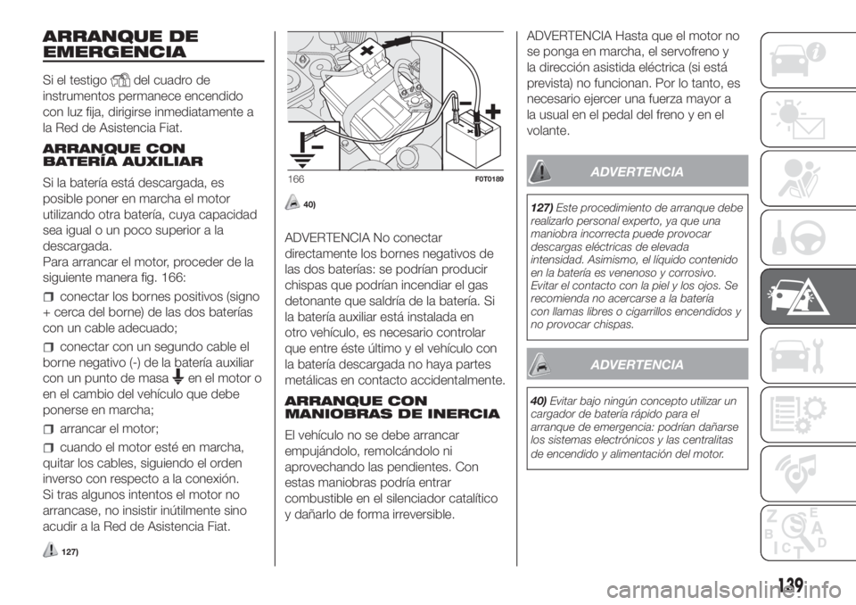 FIAT FIORINO 2018 Manual de Empleo y Cuidado (in Spanish) ARRANQUE DE
EMERGENCIA
Si el testigodel cuadro de
instrumentos permanece encendido
con luz fija, dirigirse inmediatamente a
la Red de Asistencia Fiat.
ARRANQUE CON
BATERÍA AUXILIAR
Si la batería est FIAT FIORINO 2018 Manual de Empleo y Cuidado (in Spanish) ARRANQUE DE
EMERGENCIA
Si el testigodel cuadro de
instrumentos permanece encendido
con luz fija, dirigirse inmediatamente a
la Red de Asistencia Fiat.
ARRANQUE CON
BATERÍA AUXILIAR
Si la batería est