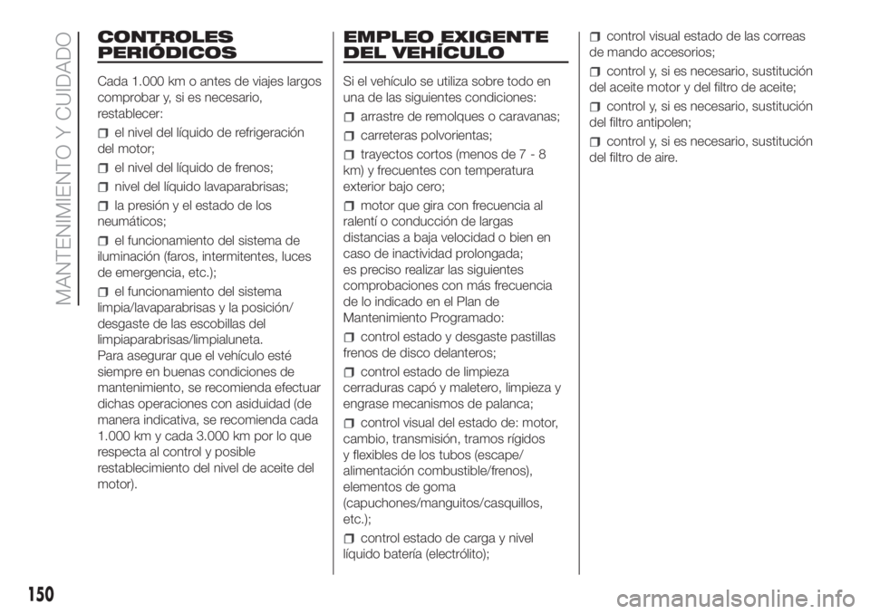 FIAT FIORINO 2018 Manual de Empleo y Cuidado (in Spanish) CONTROLES
PERIÓDICOS
Cada 1.000 km o antes de viajes largos
comprobar y, si es necesario,
restablecer:
el nivel del líquido de refrigeración
del motor;
el nivel del líquido de frenos;
nivel del l FIAT FIORINO 2018 Manual de Empleo y Cuidado (in Spanish) CONTROLES
PERIÓDICOS
Cada 1.000 km o antes de viajes largos
comprobar y, si es necesario,
restablecer:
el nivel del líquido de refrigeración
del motor;
el nivel del líquido de frenos;
nivel del l