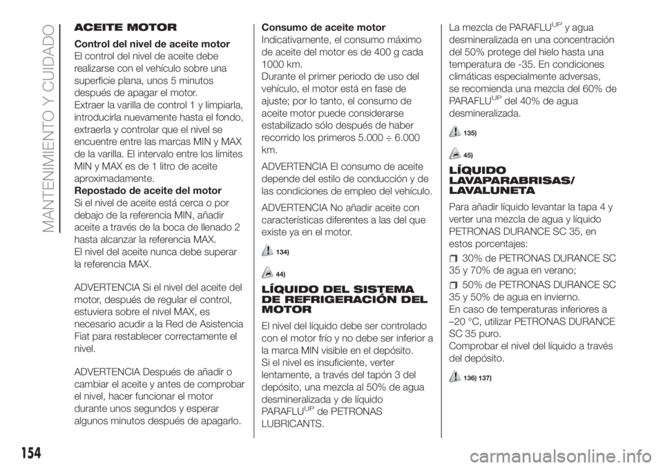 FIAT FIORINO 2018 Manual de Empleo y Cuidado (in Spanish) ACEITE MOTOR
Control del nivel de aceite motor
El control del nivel de aceite debe
realizarse con el vehículo sobre una
superficie plana, unos 5 minutos
después de apagar el motor.
Extraer la varill FIAT FIORINO 2018 Manual de Empleo y Cuidado (in Spanish) ACEITE MOTOR
Control del nivel de aceite motor
El control del nivel de aceite debe
realizarse con el vehículo sobre una
superficie plana, unos 5 minutos
después de apagar el motor.
Extraer la varill