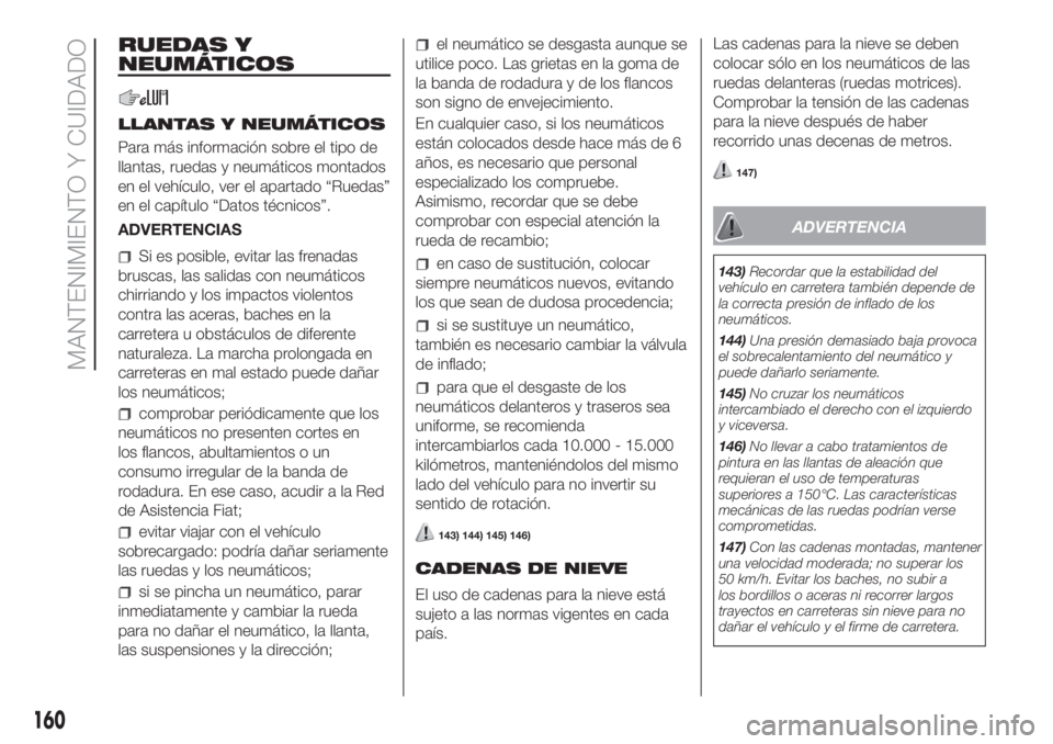 FIAT FIORINO 2018 Manual de Empleo y Cuidado (in Spanish) 160
MANTENIMIENTO Y CUIDADO
RUEDAS Y
NEUMÁTICOS
LLANTAS Y NEUMÁTICOS
Para más información sobre el tipo de
llantas, ruedas y neumáticos montados
en el vehículo, ver el apartado “Ruedas”
en e FIAT FIORINO 2018 Manual de Empleo y Cuidado (in Spanish) 160
MANTENIMIENTO Y CUIDADO
RUEDAS Y
NEUMÁTICOS
LLANTAS Y NEUMÁTICOS
Para más información sobre el tipo de
llantas, ruedas y neumáticos montados
en el vehículo, ver el apartado “Ruedas”
en e