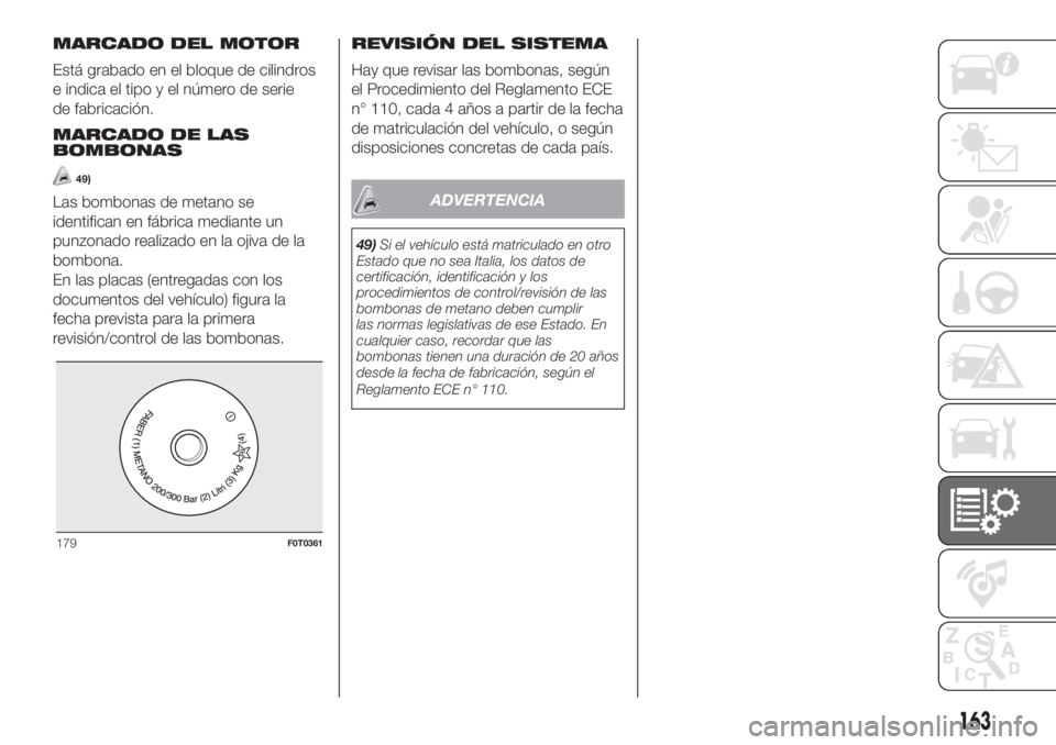 FIAT FIORINO 2018 Manual de Empleo y Cuidado (in Spanish) MARCADO DEL MOTOR
Está grabado en el bloque de cilindros
e indica el tipo y el número de serie
de fabricación.
MARCADO DE LAS
BOMBONAS
49)
Las bombonas de metano se
identifican en fábrica mediante FIAT FIORINO 2018 Manual de Empleo y Cuidado (in Spanish) MARCADO DEL MOTOR
Está grabado en el bloque de cilindros
e indica el tipo y el número de serie
de fabricación.
MARCADO DE LAS
BOMBONAS
49)
Las bombonas de metano se
identifican en fábrica mediante
