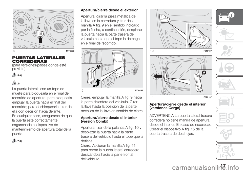 FIAT FIORINO 2018 Manual de Empleo y Cuidado (in Spanish) PUERTAS LATERALES
CORREDERAS
(para versiones/países donde esté
previsto)
5) 6)
2)
La puerta lateral tiene un tope de
muelle para bloquearla en el final del
recorrido de apertura: para bloquearla
emp FIAT FIORINO 2018 Manual de Empleo y Cuidado (in Spanish) PUERTAS LATERALES
CORREDERAS
(para versiones/países donde esté
previsto)
5) 6)
2)
La puerta lateral tiene un tope de
muelle para bloquearla en el final del
recorrido de apertura: para bloquearla
emp