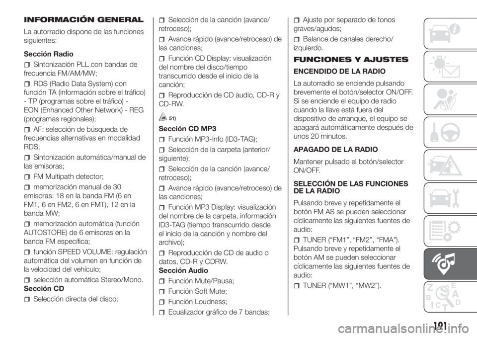 FIAT FIORINO 2018 Manual de Empleo y Cuidado (in Spanish) INFORMACIÓN GENERAL
La autorradio dispone de las funciones
siguientes:
Sección Radio
Sintonización PLL con bandas de
frecuencia FM/AM/MW;
RDS (Radio Data System) con
función TA (información sobre FIAT FIORINO 2018 Manual de Empleo y Cuidado (in Spanish) INFORMACIÓN GENERAL
La autorradio dispone de las funciones
siguientes:
Sección Radio
Sintonización PLL con bandas de
frecuencia FM/AM/MW;
RDS (Radio Data System) con
función TA (información sobre