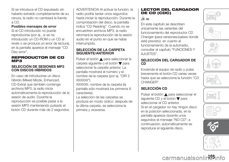 FIAT FIORINO 2018 Manual de Empleo y Cuidado (in Spanish) Si se introduce el CD expulsado sin
haberlo extraído completamente de su
ranura, la radio no cambiará la fuente
a CD.
Posibles mensajes de error
Si el CD introducido no puede
reproducirse (por ej., FIAT FIORINO 2018 Manual de Empleo y Cuidado (in Spanish) Si se introduce el CD expulsado sin
haberlo extraído completamente de su
ranura, la radio no cambiará la fuente
a CD.
Posibles mensajes de error
Si el CD introducido no puede
reproducirse (por ej.,
