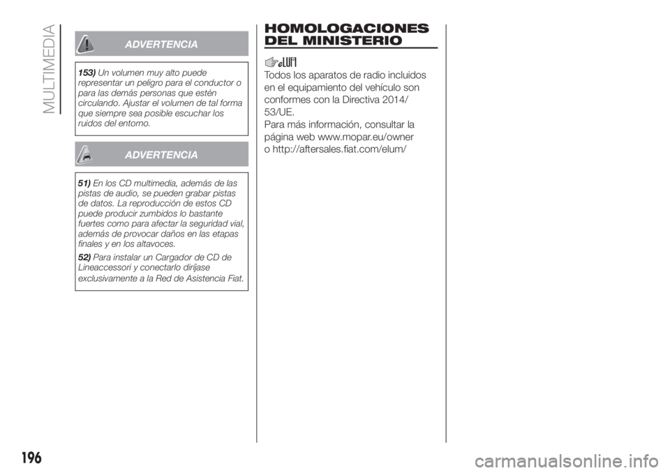 FIAT FIORINO 2018  Manual de Empleo y Cuidado (in Spanish) ADVERTENCIA
153)Un volumen muy alto puede
representar un peligro para el conductor o
para las demás personas que estén
circulando. Ajustar el volumen de tal forma
que siempre sea posible escuchar lo