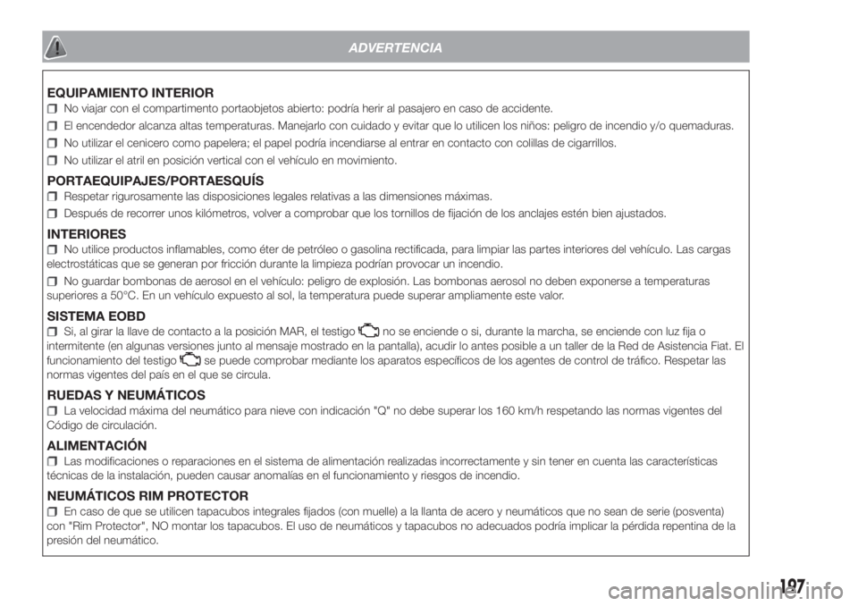 FIAT FIORINO 2018 Manual de Empleo y Cuidado (in Spanish) 197
ADVERTENCIA
EQUIPAMIENTO INTERIOR
No viajar con el compartimento portaobjetos abierto: podría herir al pasajero en caso de accidente.
El encendedor alcanza altas temperaturas. Manejarlo con cuida FIAT FIORINO 2018 Manual de Empleo y Cuidado (in Spanish) 197
ADVERTENCIA
EQUIPAMIENTO INTERIOR
No viajar con el compartimento portaobjetos abierto: podría herir al pasajero en caso de accidente.
El encendedor alcanza altas temperaturas. Manejarlo con cuida