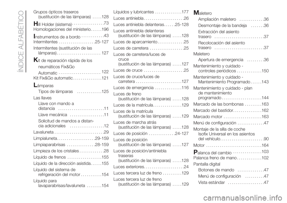 FIAT FIORINO 2018  Manual de Empleo y Cuidado (in Spanish) Grupos ópticos traseros
(sustitución de las lámparas).....128
Hill Holder (sistema).................73
Homologaciones del ministerio......196
Instrumentos de a bordo............43
Intermitentes....