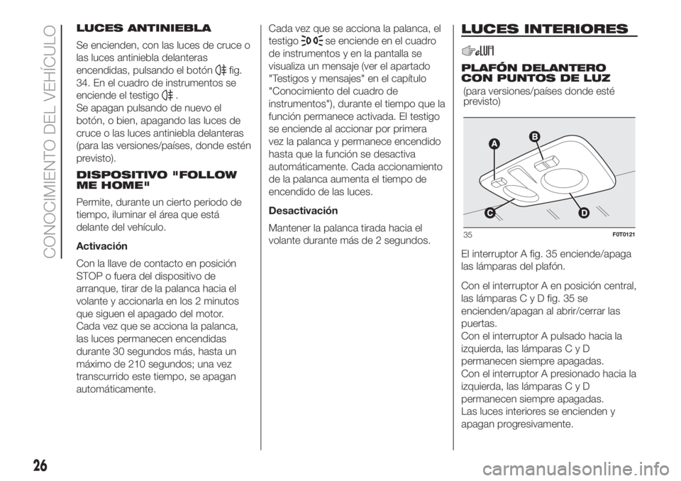 FIAT FIORINO 2018 Manual de Empleo y Cuidado (in Spanish) LUCES ANTINIEBLA
Se encienden, con las luces de cruce o
las luces antiniebla delanteras
encendidas, pulsando el botón
fig.
34. En el cuadro de instrumentos se
enciende el testigo
.
Se apagan pulsando FIAT FIORINO 2018 Manual de Empleo y Cuidado (in Spanish) LUCES ANTINIEBLA
Se encienden, con las luces de cruce o
las luces antiniebla delanteras
encendidas, pulsando el botón
fig.
34. En el cuadro de instrumentos se
enciende el testigo
.
Se apagan pulsando