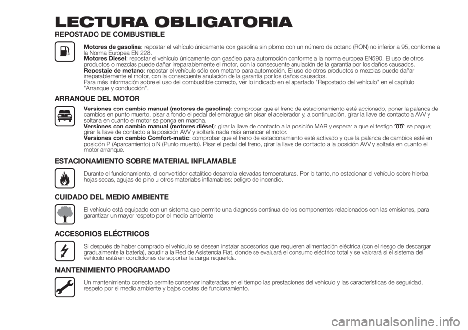 FIAT FIORINO 2018 Manual de Empleo y Cuidado (in Spanish) LECTURA OBLIGATORIA
REPOSTADO DE COMBUSTIBLE
Motores de gasolina: repostar el vehículo únicamente con gasolina sin plomo con un número de octano (RON) no inferior a 95, conforme a
la Norma Europea FIAT FIORINO 2018 Manual de Empleo y Cuidado (in Spanish) LECTURA OBLIGATORIA
REPOSTADO DE COMBUSTIBLE
Motores de gasolina: repostar el vehículo únicamente con gasolina sin plomo con un número de octano (RON) no inferior a 95, conforme a
la Norma Europea