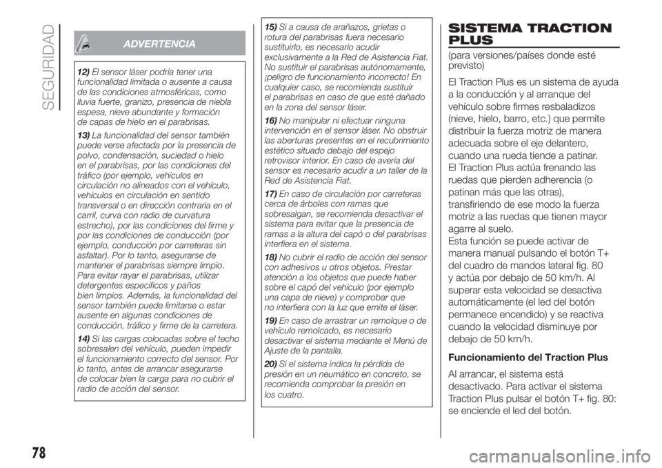 FIAT FIORINO 2018 Manual de Empleo y Cuidado (in Spanish) ADVERTENCIA
12)El sensor láser podría tener una
funcionalidad limitada o ausente a causa
de las condiciones atmosféricas, como
lluvia fuerte, granizo, presencia de niebla
espesa, nieve abundante y FIAT FIORINO 2018 Manual de Empleo y Cuidado (in Spanish) ADVERTENCIA
12)El sensor láser podría tener una
funcionalidad limitada o ausente a causa
de las condiciones atmosféricas, como
lluvia fuerte, granizo, presencia de niebla
espesa, nieve abundante y