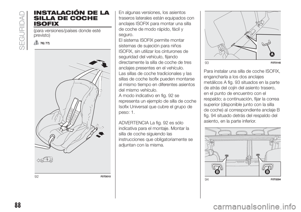 FIAT FIORINO 2018 Manual de Empleo y Cuidado (in Spanish) INSTALACIÓN DE LA
SILLA DE COCHE
ISOFIX
(para versiones/países donde esté
previsto)
76) 77)
En algunas versiones, los asientos
traseros laterales están equipados con
anclajes ISOFIX para montar un FIAT FIORINO 2018 Manual de Empleo y Cuidado (in Spanish) INSTALACIÓN DE LA
SILLA DE COCHE
ISOFIX
(para versiones/países donde esté
previsto)
76) 77)
En algunas versiones, los asientos
traseros laterales están equipados con
anclajes ISOFIX para montar un