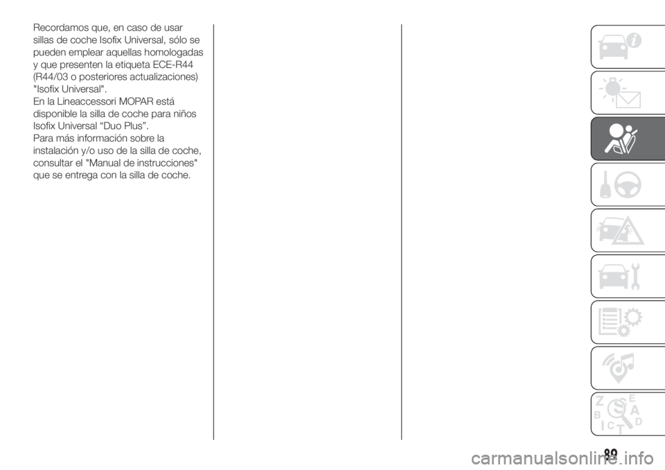 FIAT FIORINO 2018  Manual de Empleo y Cuidado (in Spanish) Recordamos que, en caso de usar
sillas de coche Isofix Universal, sólo se
pueden emplear aquellas homologadas
y que presenten la etiqueta ECE-R44
(R44/03 o posteriores actualizaciones)
"Isofix Un