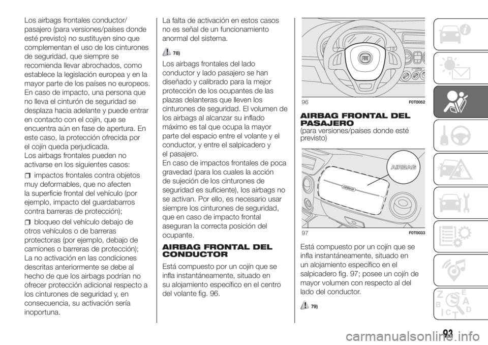 FIAT FIORINO 2018 Manual de Empleo y Cuidado (in Spanish) Los airbags frontales conductor/
pasajero (para versiones/países donde
esté previsto) no sustituyen sino que
complementan el uso de los cinturones
de seguridad, que siempre se
recomienda llevar abro FIAT FIORINO 2018 Manual de Empleo y Cuidado (in Spanish) Los airbags frontales conductor/
pasajero (para versiones/países donde
esté previsto) no sustituyen sino que
complementan el uso de los cinturones
de seguridad, que siempre se
recomienda llevar abro
