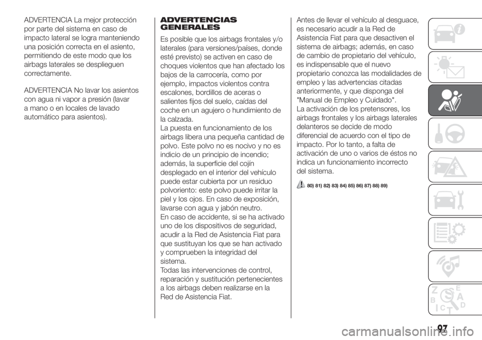 FIAT FIORINO 2018 Manual de Empleo y Cuidado (in Spanish) ADVERTENCIA La mejor protección
por parte del sistema en caso de
impacto lateral se logra manteniendo
una posición correcta en el asiento,
permitiendo de este modo que los
airbags laterales se despl FIAT FIORINO 2018 Manual de Empleo y Cuidado (in Spanish) ADVERTENCIA La mejor protección
por parte del sistema en caso de
impacto lateral se logra manteniendo
una posición correcta en el asiento,
permitiendo de este modo que los
airbags laterales se despl