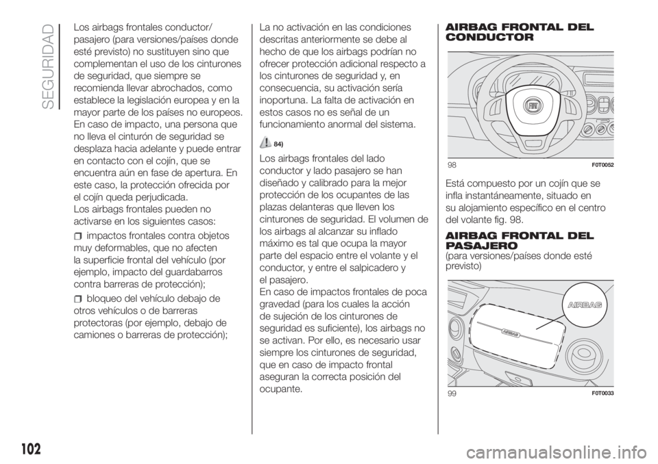FIAT FIORINO 2019 Manual de Empleo y Cuidado (in Spanish) Los airbags frontales conductor/
pasajero (para versiones/países donde
esté previsto) no sustituyen sino que
complementan el uso de los cinturones
de seguridad, que siempre se
recomienda llevar abro FIAT FIORINO 2019 Manual de Empleo y Cuidado (in Spanish) Los airbags frontales conductor/
pasajero (para versiones/países donde
esté previsto) no sustituyen sino que
complementan el uso de los cinturones
de seguridad, que siempre se
recomienda llevar abro