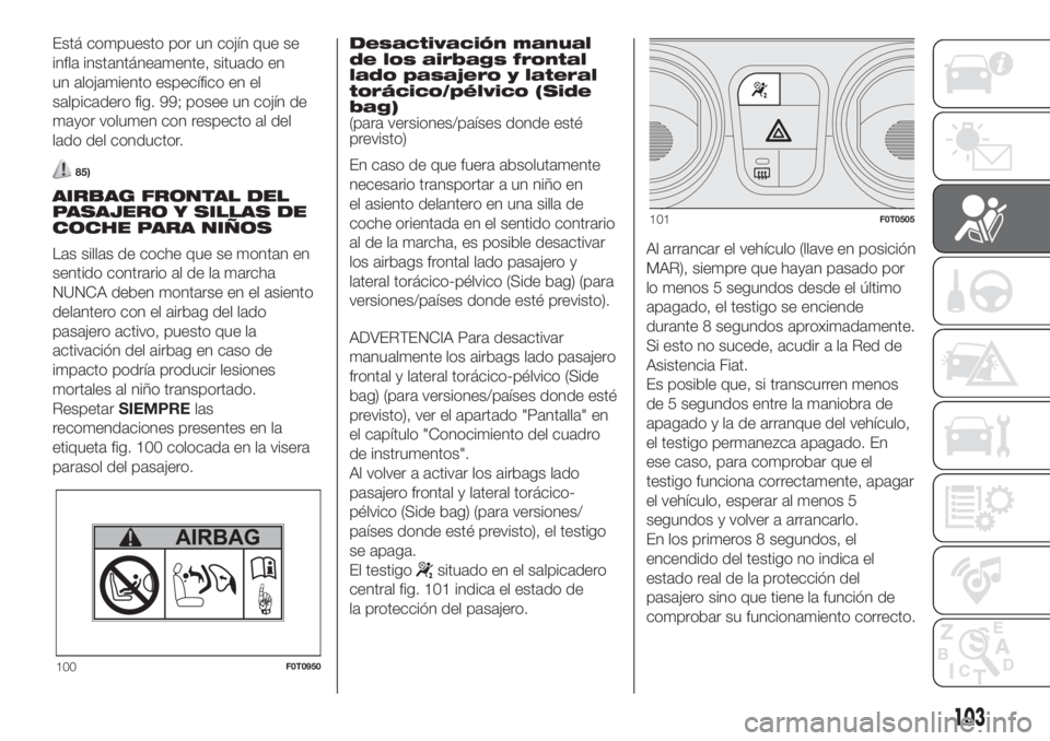 FIAT FIORINO 2019 Manual de Empleo y Cuidado (in Spanish) Está compuesto por un cojín que se
infla instantáneamente, situado en
un alojamiento específico en el
salpicadero fig. 99; posee un cojín de
mayor volumen con respecto al del
lado del conductor.
FIAT FIORINO 2019 Manual de Empleo y Cuidado (in Spanish) Está compuesto por un cojín que se
infla instantáneamente, situado en
un alojamiento específico en el
salpicadero fig. 99; posee un cojín de
mayor volumen con respecto al del
lado del conductor.