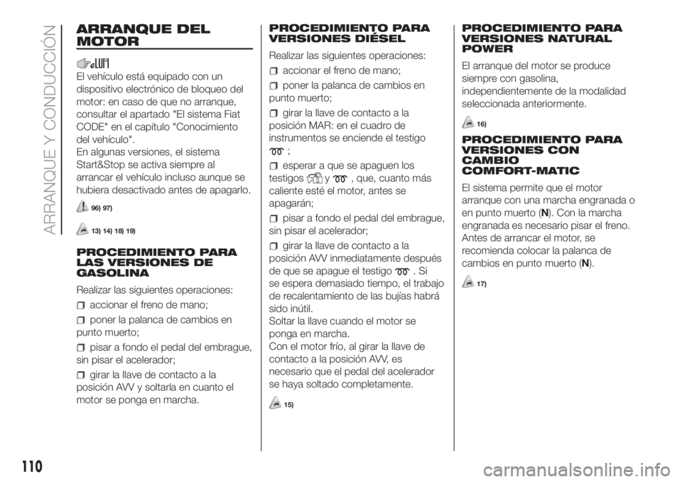 FIAT FIORINO 2019 Manual de Empleo y Cuidado (in Spanish) ARRANQUE DEL
MOTOR
El vehículo está equipado con un
dispositivo electrónico de bloqueo del
motor: en caso de que no arranque,
consultar el apartado "El sistema Fiat
CODE" en el capítulo FIAT FIORINO 2019 Manual de Empleo y Cuidado (in Spanish) ARRANQUE DEL
MOTOR
El vehículo está equipado con un
dispositivo electrónico de bloqueo del
motor: en caso de que no arranque,
consultar el apartado "El sistema Fiat
CODE" en el capítulo