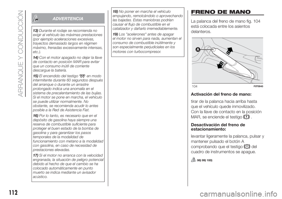 FIAT FIORINO 2019  Manual de Empleo y Cuidado (in Spanish) ADVERTENCIA
13)Durante el rodaje se recomienda no
exigir al vehículo las máximas prestaciones
(por ejemplo aceleraciones excesivas,
trayectos demasiado largos en régimen
máximo, frenadas excesivam