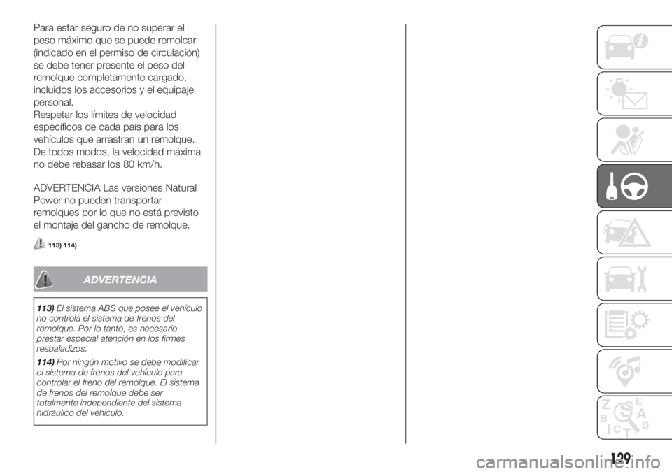 FIAT FIORINO 2019  Manual de Empleo y Cuidado (in Spanish) Para estar seguro de no superar el
peso máximo que se puede remolcar
(indicado en el permiso de circulación)
se debe tener presente el peso del
remolque completamente cargado,
incluidos los accesori