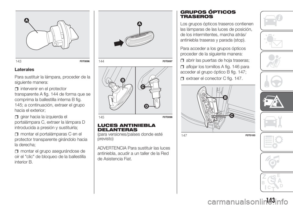 FIAT FIORINO 2019 Manual de Empleo y Cuidado (in Spanish) Laterales
Para sustituir la lámpara, proceder de la
siguiente manera:
intervenir en el protector
transparente A fig. 144 de forma que se
comprima la ballestilla interna B fig.
145; a continuación, e FIAT FIORINO 2019 Manual de Empleo y Cuidado (in Spanish) Laterales
Para sustituir la lámpara, proceder de la
siguiente manera:
intervenir en el protector
transparente A fig. 144 de forma que se
comprima la ballestilla interna B fig.
145; a continuación, e
