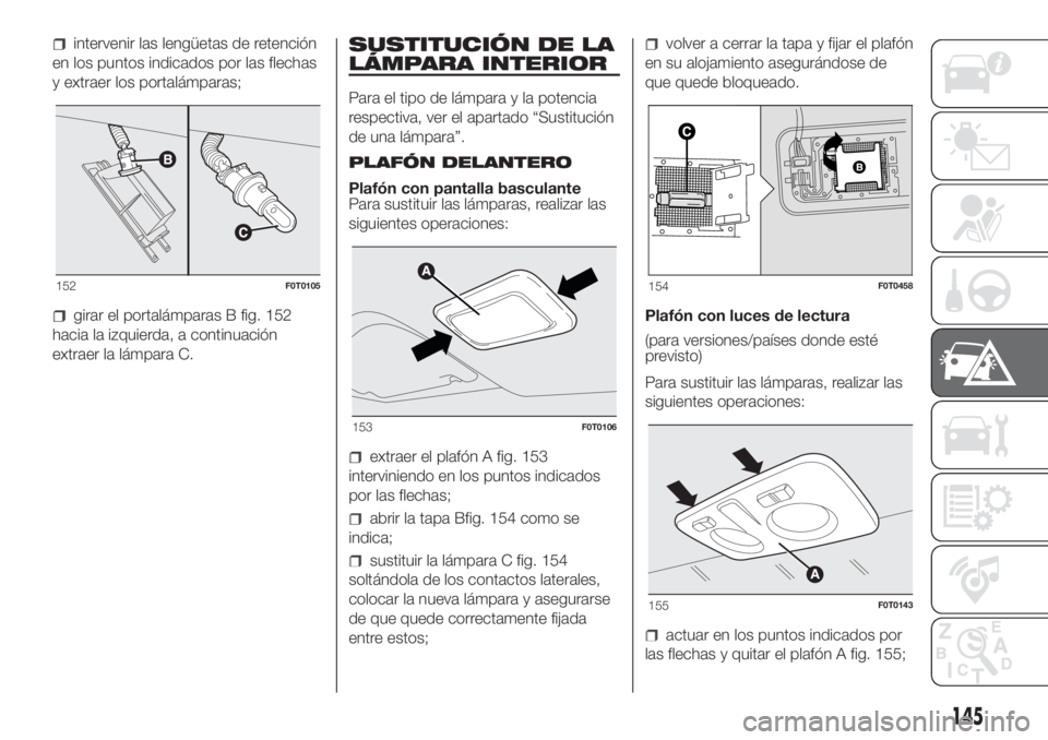 FIAT FIORINO 2019 Manual de Empleo y Cuidado (in Spanish) intervenir las lengüetas de retención
en los puntos indicados por las flechas
y extraer los portalámparas;
girar el portalámparas B fig. 152
hacia la izquierda, a continuación
extraer la lámpara FIAT FIORINO 2019 Manual de Empleo y Cuidado (in Spanish) intervenir las lengüetas de retención
en los puntos indicados por las flechas
y extraer los portalámparas;
girar el portalámparas B fig. 152
hacia la izquierda, a continuación
extraer la lámpara
