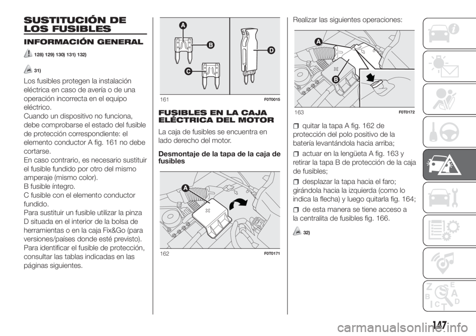 FIAT FIORINO 2019 Manual de Empleo y Cuidado (in Spanish) SUSTITUCIÓN DE
LOS FUSIBLES
INFORMACIÓN GENERAL
128) 129) 130) 131) 132)
31)
Los fusibles protegen la instalación
eléctrica en caso de avería o de una
operación incorrecta en el equipo
eléctric FIAT FIORINO 2019 Manual de Empleo y Cuidado (in Spanish) SUSTITUCIÓN DE
LOS FUSIBLES
INFORMACIÓN GENERAL
128) 129) 130) 131) 132)
31)
Los fusibles protegen la instalación
eléctrica en caso de avería o de una
operación incorrecta en el equipo
eléctric