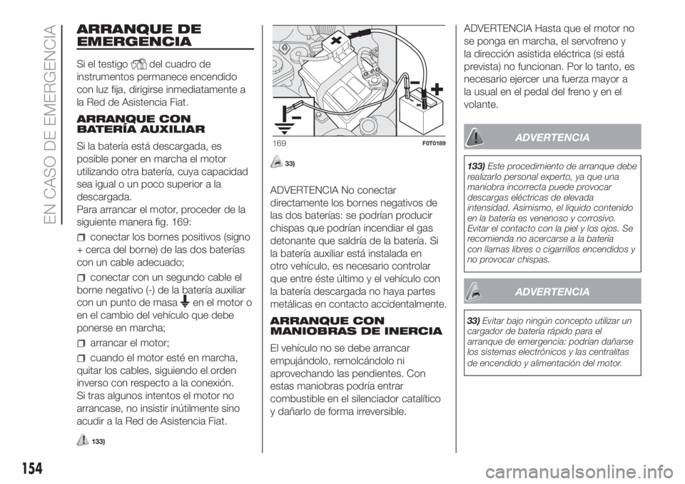FIAT FIORINO 2019  Manual de Empleo y Cuidado (in Spanish) ARRANQUE DE
EMERGENCIA
Si el testigodel cuadro de
instrumentos permanece encendido
con luz fija, dirigirse inmediatamente a
la Red de Asistencia Fiat.
ARRANQUE CON
BATERÍA AUXILIAR
Si la batería est