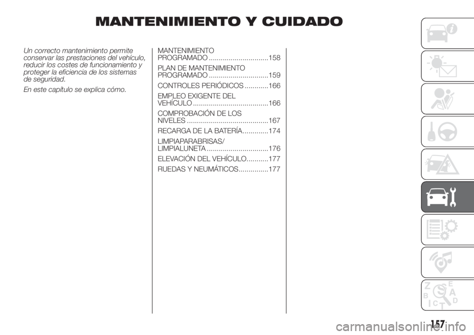 FIAT FIORINO 2019  Manual de Empleo y Cuidado (in Spanish) MANTENIMIENTO Y CUIDADO
Un correcto mantenimiento permite
conservar las prestaciones del vehículo,
reducir los costes de funcionamiento y
proteger la eficiencia de los sistemas
de seguridad.
En este 