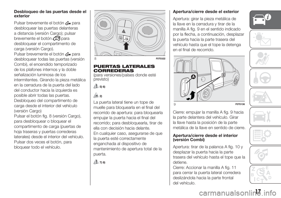 FIAT FIORINO 2019 Manual de Empleo y Cuidado (in Spanish) Desbloqueo de las puertas desde el
exterior
Pulsar brevemente el botón
para
desbloquear las puertas delanteras
a distancia (versión Cargo); pulsar
brevemente el botón
para
desbloquear el compartime FIAT FIORINO 2019 Manual de Empleo y Cuidado (in Spanish) Desbloqueo de las puertas desde el
exterior
Pulsar brevemente el botón
para
desbloquear las puertas delanteras
a distancia (versión Cargo); pulsar
brevemente el botón
para
desbloquear el compartime