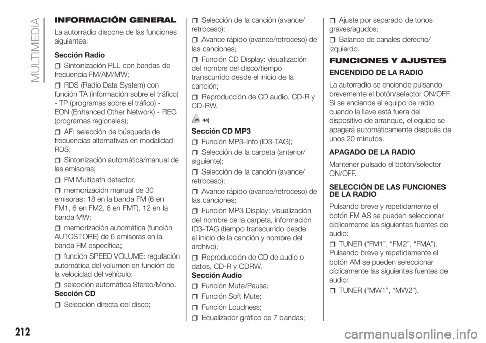 FIAT FIORINO 2019 Manual de Empleo y Cuidado (in Spanish) INFORMACIÓN GENERAL
La autorradio dispone de las funciones
siguientes:
Sección Radio
Sintonización PLL con bandas de
frecuencia FM/AM/MW;
RDS (Radio Data System) con
función TA (información sobre FIAT FIORINO 2019 Manual de Empleo y Cuidado (in Spanish) INFORMACIÓN GENERAL
La autorradio dispone de las funciones
siguientes:
Sección Radio
Sintonización PLL con bandas de
frecuencia FM/AM/MW;
RDS (Radio Data System) con
función TA (información sobre