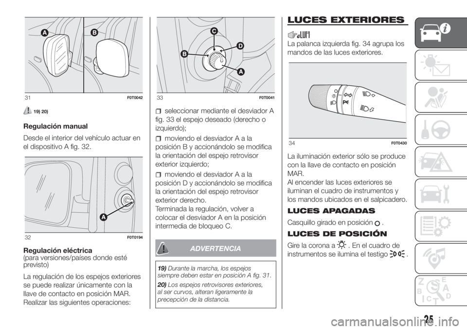 FIAT FIORINO 2019 Manual de Empleo y Cuidado (in Spanish) 19) 20)
Regulación manual
Desde el interior del vehículo actuar en
el dispositivo A fig. 32.
Regulación eléctrica
(para versiones/países donde esté
previsto)
La regulación de los espejos exteri FIAT FIORINO 2019 Manual de Empleo y Cuidado (in Spanish) 19) 20)
Regulación manual
Desde el interior del vehículo actuar en
el dispositivo A fig. 32.
Regulación eléctrica
(para versiones/países donde esté
previsto)
La regulación de los espejos exteri