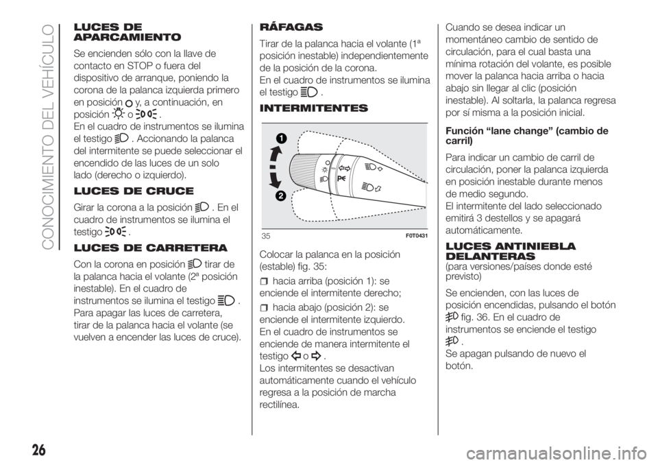 FIAT FIORINO 2019 Manual de Empleo y Cuidado (in Spanish) LUCES DE
APARCAMIENTO
Se encienden sólo con la llave de
contacto en STOP o fuera del
dispositivo de arranque, poniendo la
corona de la palanca izquierda primero
en posición
y, a continuación, en
po FIAT FIORINO 2019 Manual de Empleo y Cuidado (in Spanish) LUCES DE
APARCAMIENTO
Se encienden sólo con la llave de
contacto en STOP o fuera del
dispositivo de arranque, poniendo la
corona de la palanca izquierda primero
en posición
y, a continuación, en
po