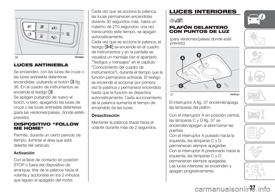 FIAT FIORINO 2019 Manual de Empleo y Cuidado (in Spanish) LUCES ANTINIEBLA
Se encienden, con las luces de cruce o
las luces antiniebla delanteras
encendidas, pulsando el botón
fig.
36. En el cuadro de instrumentos se
enciende el testigo
.
Se apagan pulsando FIAT FIORINO 2019 Manual de Empleo y Cuidado (in Spanish) LUCES ANTINIEBLA
Se encienden, con las luces de cruce o
las luces antiniebla delanteras
encendidas, pulsando el botón
fig.
36. En el cuadro de instrumentos se
enciende el testigo
.
Se apagan pulsando